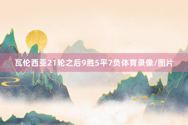 瓦伦西亚21轮之后9胜5平7负体育录像/图片