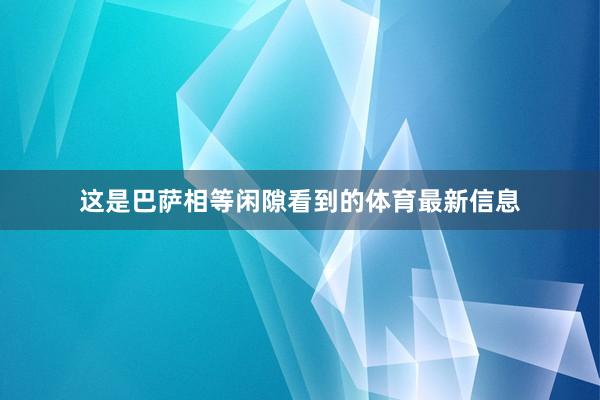这是巴萨相等闲隙看到的体育最新信息