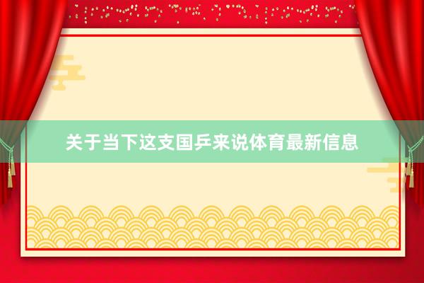 关于当下这支国乒来说体育最新信息