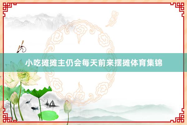 小吃摊摊主仍会每天前来摆摊体育集锦