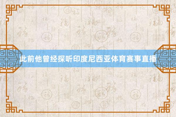 此前他曾经探听印度尼西亚体育赛事直播