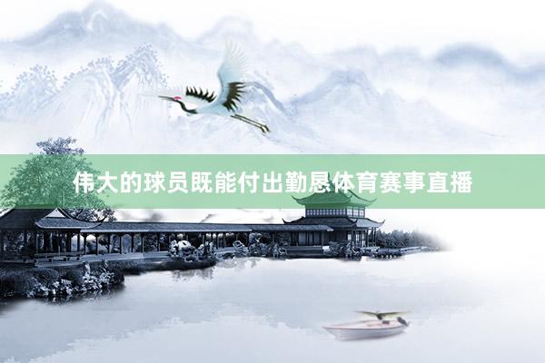伟大的球员既能付出勤恳体育赛事直播
