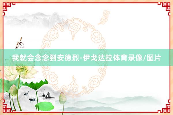 我就会念念到安德烈-伊戈达拉体育录像/图片