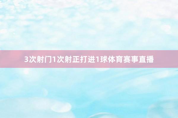 3次射门1次射正打进1球体育赛事直播