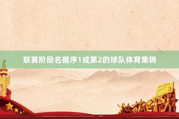 联赛阶段名循序1或第2的球队体育集锦