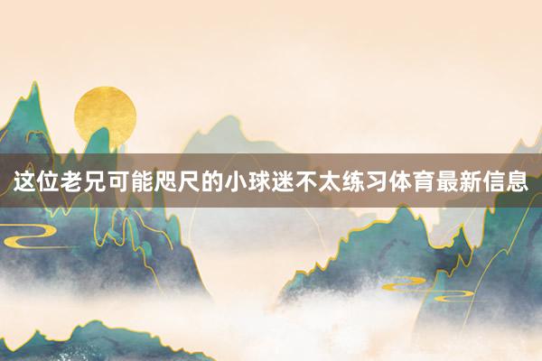 这位老兄可能咫尺的小球迷不太练习体育最新信息