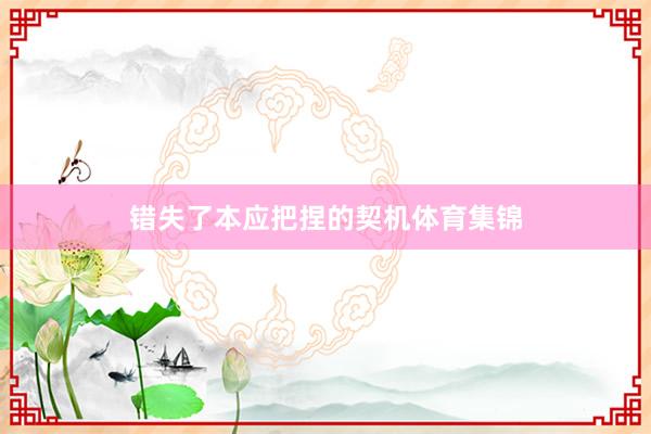 错失了本应把捏的契机体育集锦