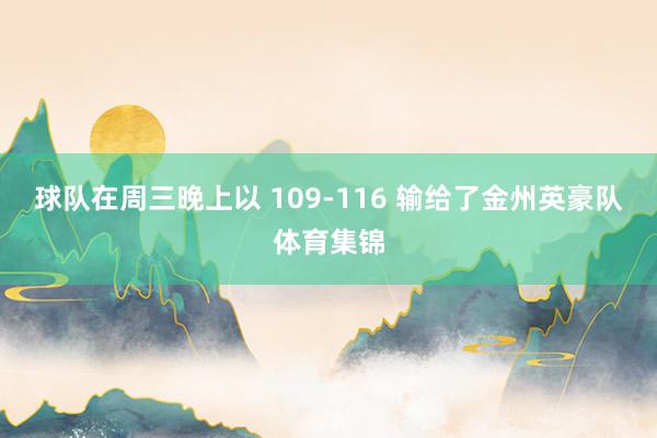 球队在周三晚上以 109-116 输给了金州英豪队体育集锦