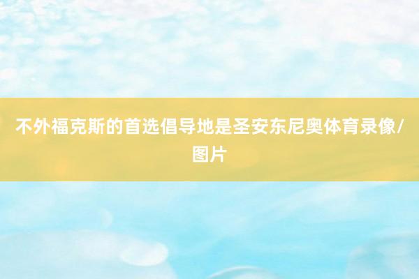 不外福克斯的首选倡导地是圣安东尼奥体育录像/图片