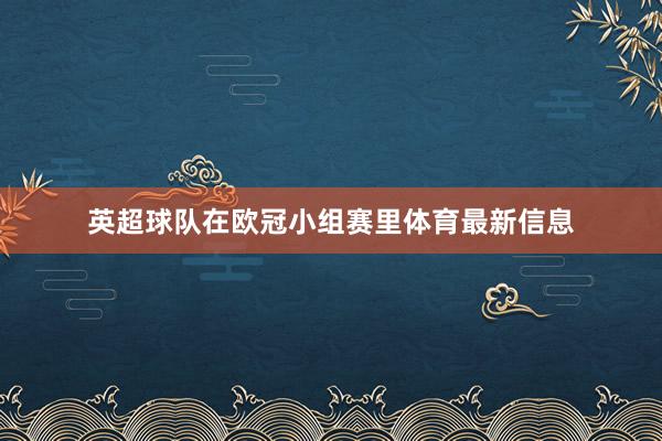 英超球队在欧冠小组赛里体育最新信息