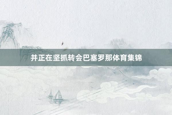 并正在坚抓转会巴塞罗那体育集锦
