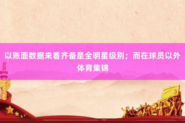 以账面数据来看齐备是全明星级别；而在球员以外体育集锦