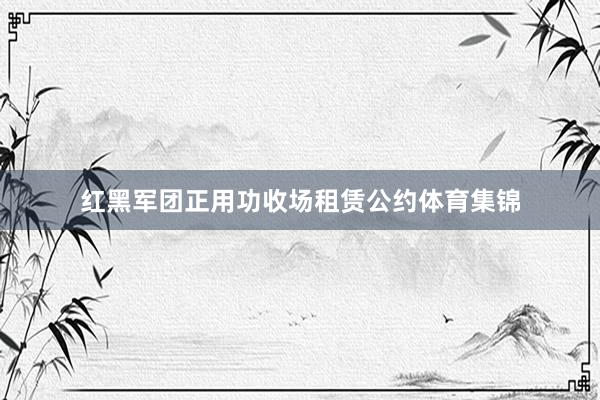 红黑军团正用功收场租赁公约体育集锦