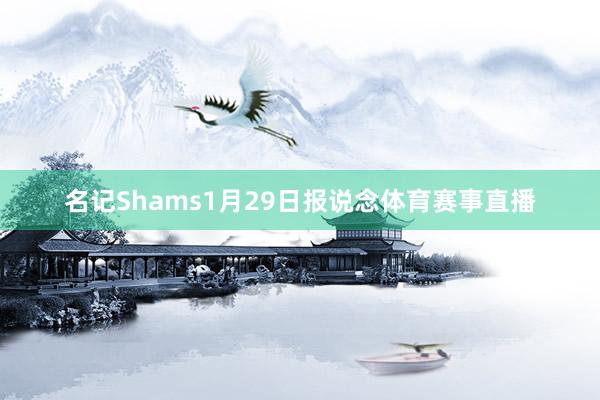 名记Shams1月29日报说念体育赛事直播