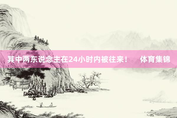 其中两东说念主在24小时内被往来！    体育集锦