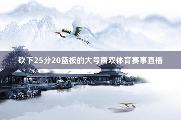 砍下25分20篮板的大号两双体育赛事直播
