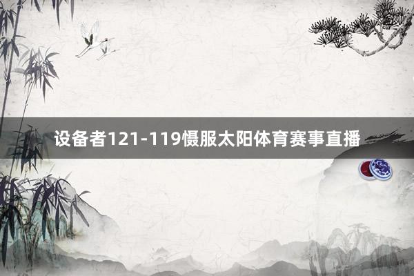 设备者121-119慑服太阳体育赛事直播