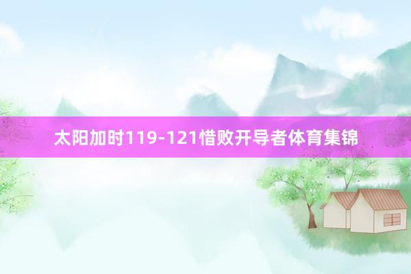 太阳加时119-121惜败开导者体育集锦