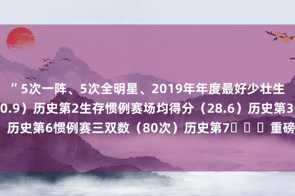”5次一阵、5次全明星、2019年年度最好少壮生存季后赛场均得分（30.9）历史第2生存惯例赛场均得分（28.6）历史第3季后赛三双数（10次）历史第6惯例赛三双数（80次）历史第7			重磅交往！东契奇和浓眉互换东家！    体育录像/图片