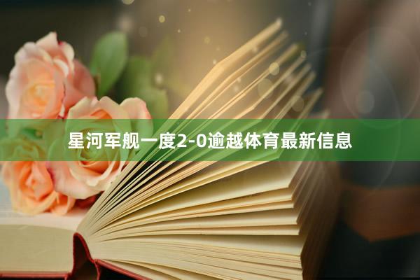 星河军舰一度2-0逾越体育最新信息