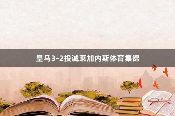皇马3-2投诚莱加内斯体育集锦
