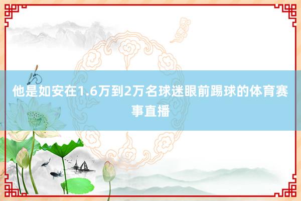 他是如安在1.6万到2万名球迷眼前踢球的体育赛事直播