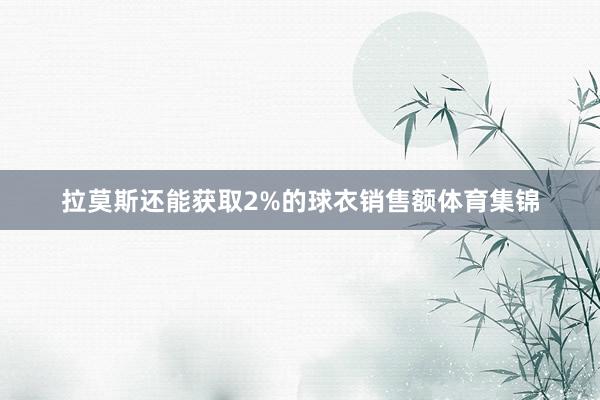 拉莫斯还能获取2%的球衣销售额体育集锦