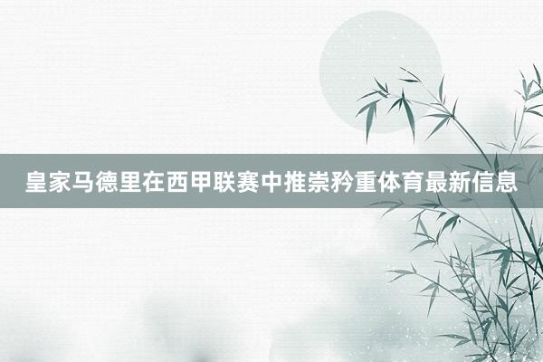 皇家马德里在西甲联赛中推崇矜重体育最新信息