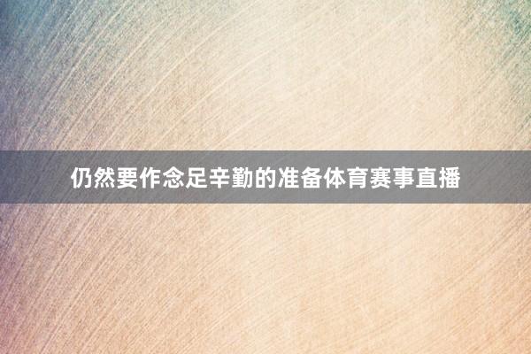 仍然要作念足辛勤的准备体育赛事直播