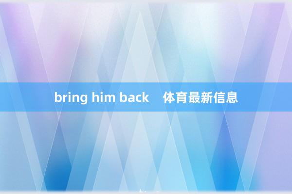 bring him back    体育最新信息