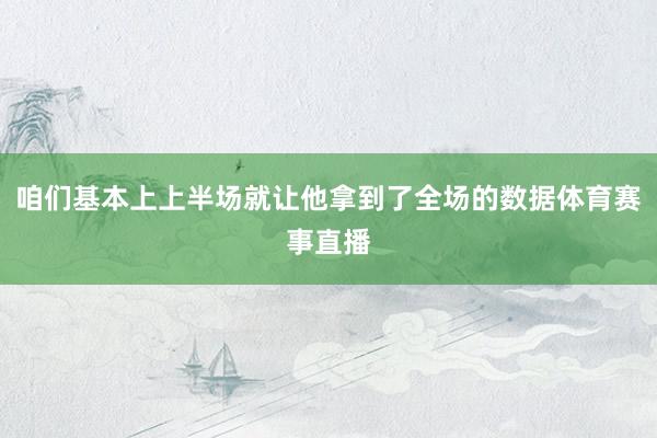 咱们基本上上半场就让他拿到了全场的数据体育赛事直播