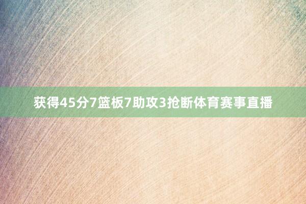 获得45分7篮板7助攻3抢断体育赛事直播