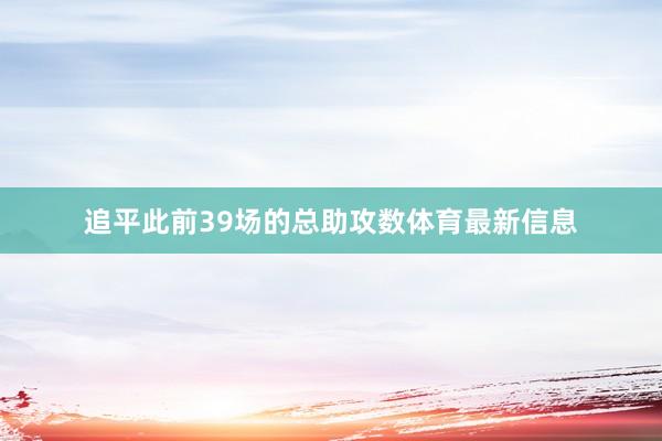 追平此前39场的总助攻数体育最新信息