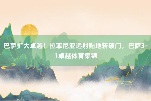 巴萨扩大卓越！拉菲尼亚远射贴地斩破门，巴萨3-1卓越体育集锦