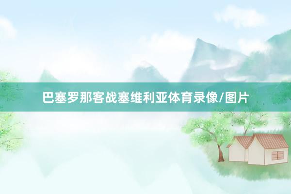 巴塞罗那客战塞维利亚体育录像/图片