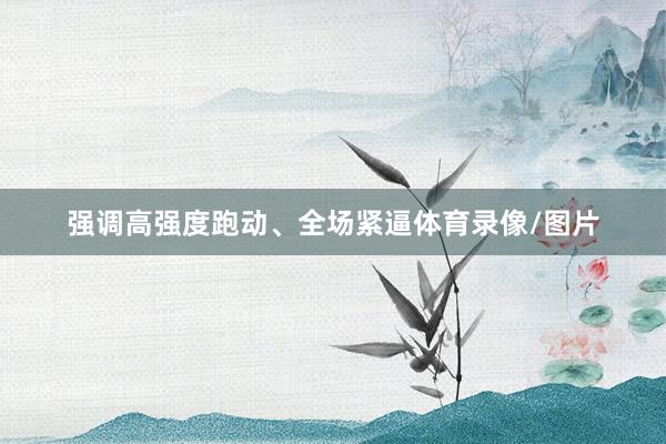 强调高强度跑动、全场紧逼体育录像/图片