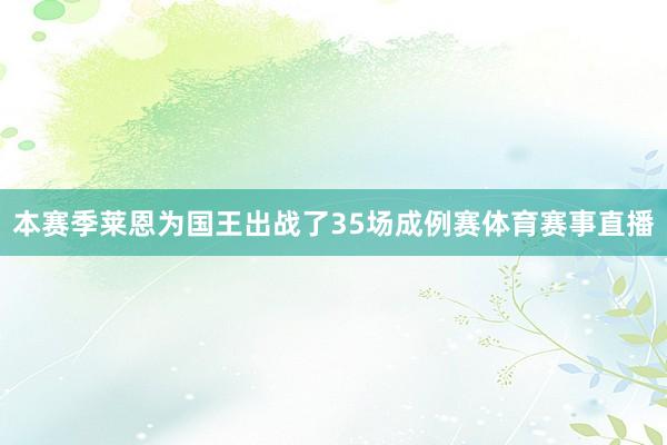 本赛季莱恩为国王出战了35场成例赛体育赛事直播