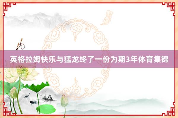 英格拉姆快乐与猛龙终了一份为期3年体育集锦