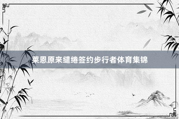 莱恩原来缱绻签约步行者体育集锦