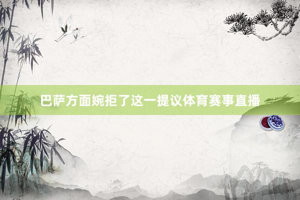 巴萨方面婉拒了这一提议体育赛事直播