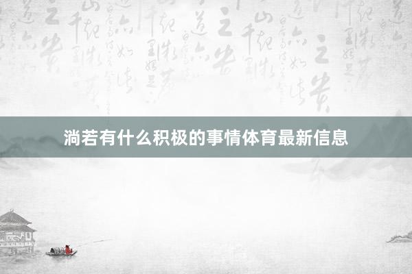 淌若有什么积极的事情体育最新信息