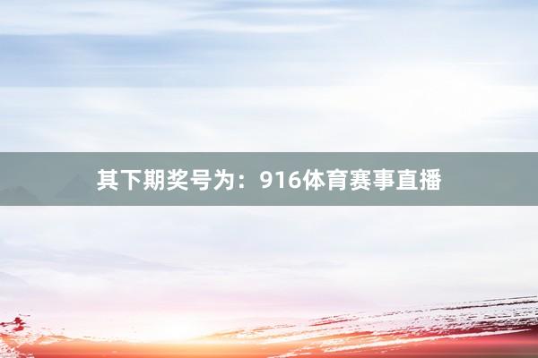 其下期奖号为：916体育赛事直播