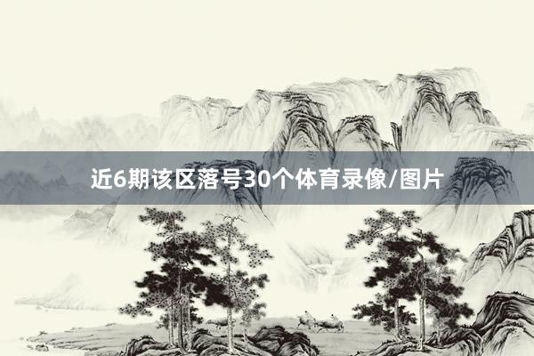 近6期该区落号30个体育录像/图片