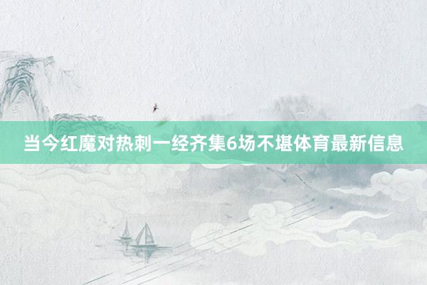 当今红魔对热刺一经齐集6场不堪体育最新信息