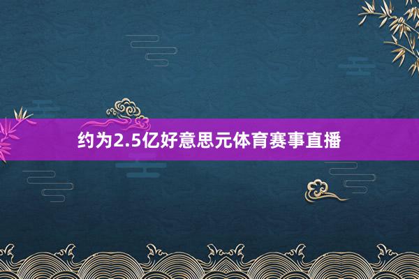 约为2.5亿好意思元体育赛事直播