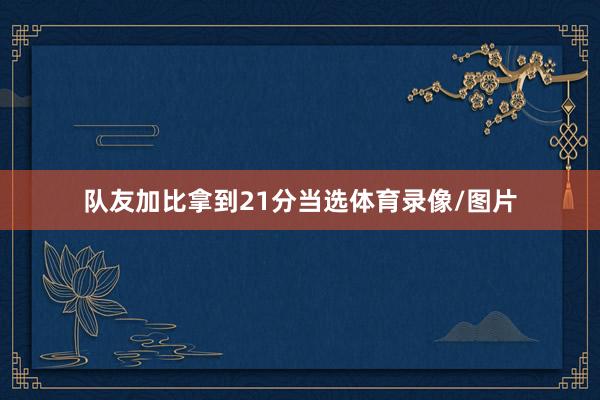 队友加比拿到21分当选体育录像/图片
