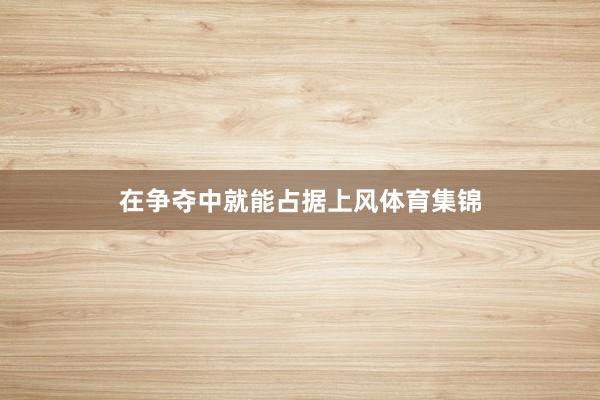 在争夺中就能占据上风体育集锦