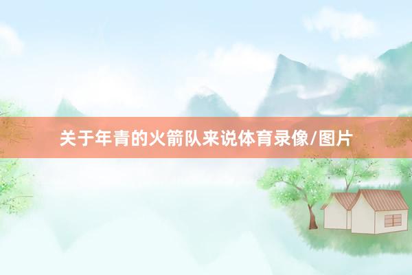 关于年青的火箭队来说体育录像/图片