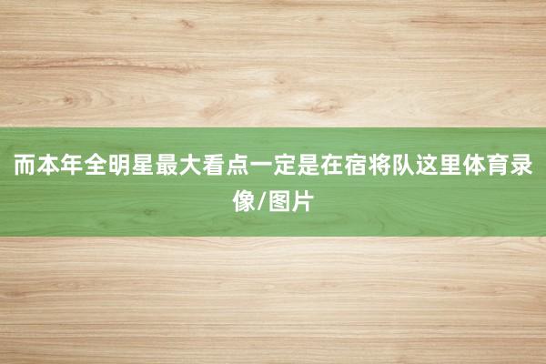 而本年全明星最大看点一定是在宿将队这里体育录像/图片