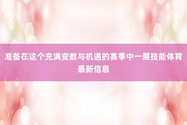 准备在这个充满变数与机遇的赛季中一展技能体育最新信息